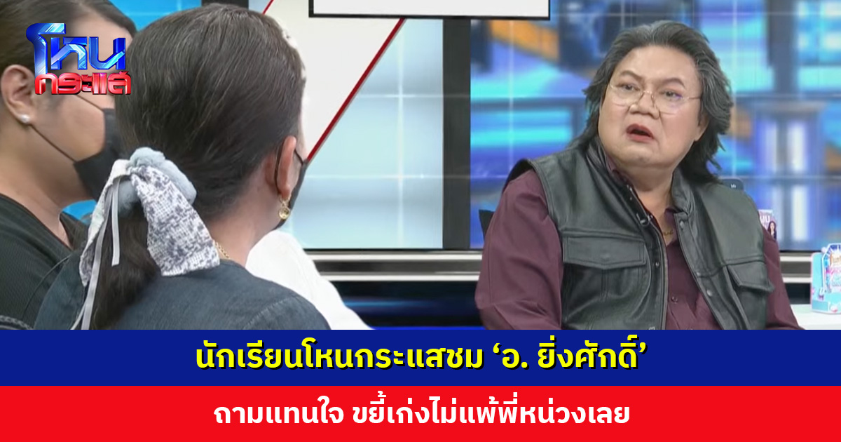 นักเรียนโหนกระแสชม ‘อ. ยิ่งศักดิ์’ ถามแทนใจ ขยี้เก่งไม่แพ้พี่หน่วงเลย