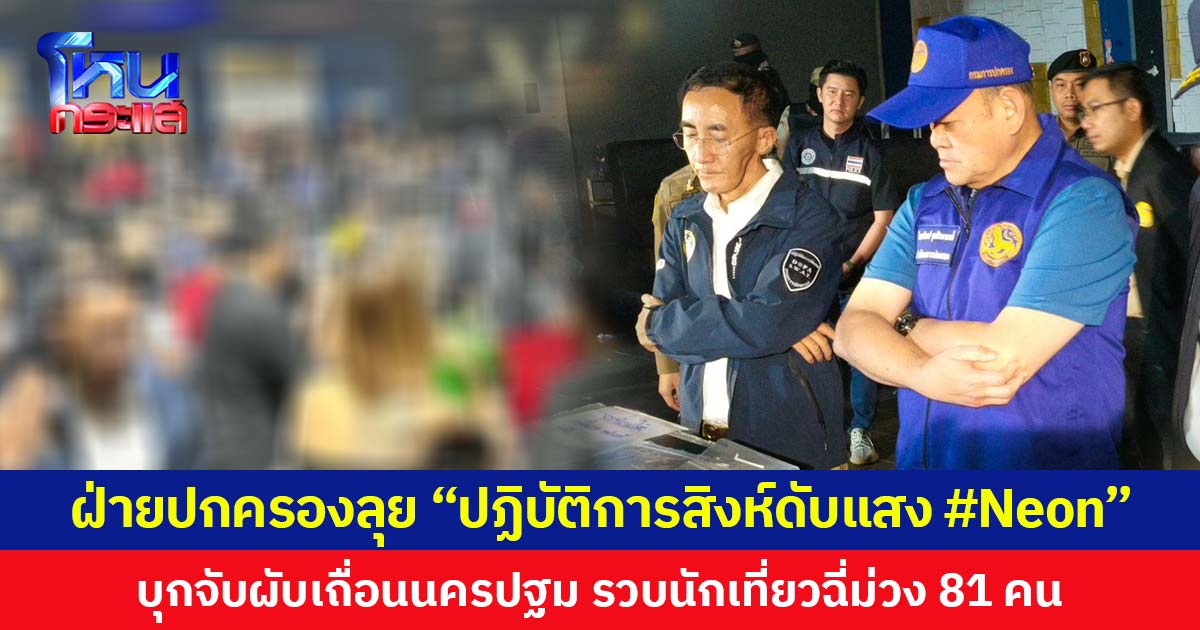 ฝ่ายปกครองลุย “ปฏิบัติการสิงห์ดับแสง #Neon” บุกจับผับเถื่อนนครปฐม รวบนักเที่ยวฉี่ม่วง 81 คน  เตรียมชง ผู้ว่าฯ นครปฐม สั่งปิด 5 ปี