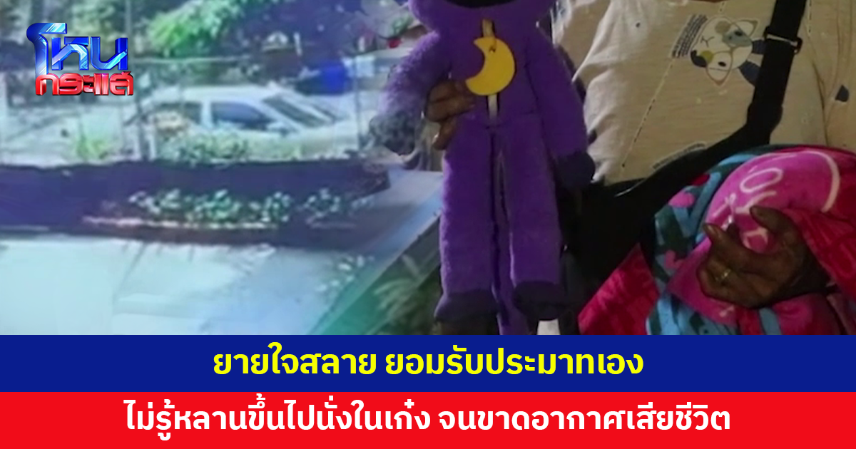 ยายใจสลาย หลาน 4 ขวบเสียชีวิตหลังขึ้นไปนั่งในเก๋งจนขาดอากาศหายใจ ยอมรับประมาทเอง