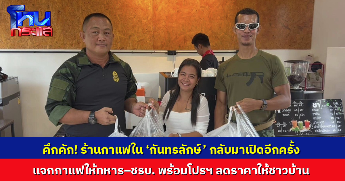 ร้านกาแฟใน ‘กันทรลักษ์’ กลับมาเปิดอีกครั้ง หลังหนีภัยสงคราม แจกกาแฟให้ทหาร–ชรบ.  พร้อม ‘โปรอพยพ’ ให้ชาวบ้าน