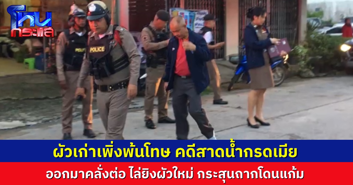 ผัวเก่าโหด เพิ่งพ้นโทษคดีสาดน้ำกรดใส่เมีย ออกมาคลั่งต่อ ตามยิงผัวใหม่ จ่อที่หัว แต่ปัดทัน กระสุนเฉี่ยวถากแก้ม