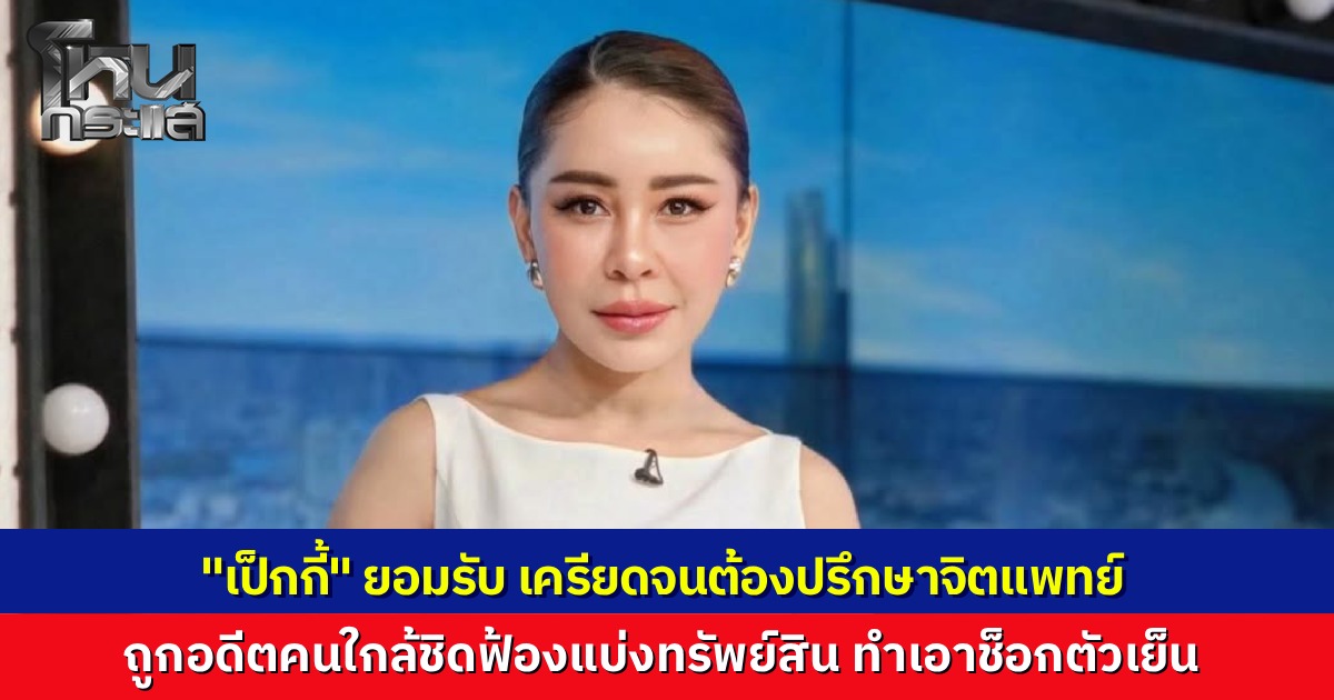 "เป็กกี้ ศรีธัญญา" ยอมรับ เครียดจัด ต้องปรึกษาจิตแพทย์ หลังอดีตคนรัก ร่อนหมายศาลฟ้องแบ่งสมบัติ  ตัดพ้อความเข้มแข็งช่วยอะไรไม่ได้