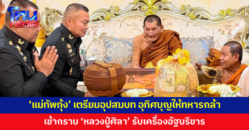 'แม่ทัพกุ้ง' เตรียมอุปสมบท อุทิศบุญให้ทหารกล้า เข้ากราบ 'หลวงปู่ศิลา' รับเครื่องอัฐบริขาร