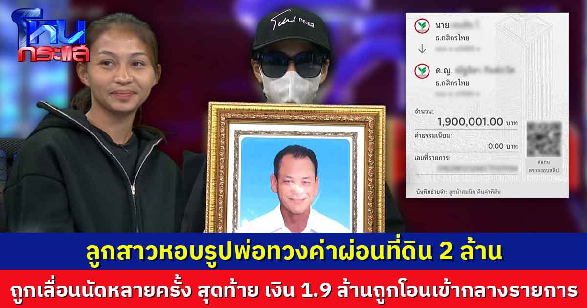 ลูกสาวหอบรูปพ่อทวงค่าผ่อนที่ดิน 2 ล้าน  ถูกเลื่อนนัดหลายครั้ง สุดท้าย เงิน 1.9 ล้านถูกโอนเข้ากลางรายการ 