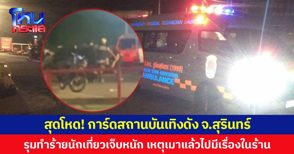 สุดโหด! การ์ดสถานบันเทิงดัง จ.สุรินทร์  รุมทำร้ายนักเที่ยวเจ็บหนัก เหตุเมาแล้วไปมีเรื่องในร้าน