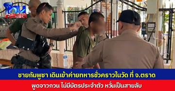 ชายกัมพูชา แอบย่องเข้าเขตค่ายทหารที่ จ.ตราด ท่าทางพิรุธ ไร้เอกสารประจำตัว พูดจาเหมือนคนป่วยจิตเวช ตำรวจรวบไปสอบสวน