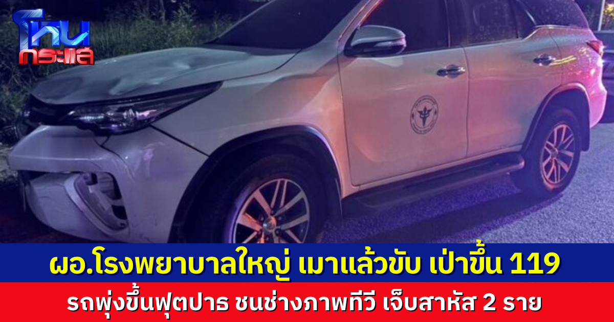 ผอ.รพ.เมาแล้วขับ ฟอร์จูนเนอร์พุ่งขึ้นฟุตบาท ชนช่างภาพสื่อดังบาดเจ็บสาหัส 2 ราย