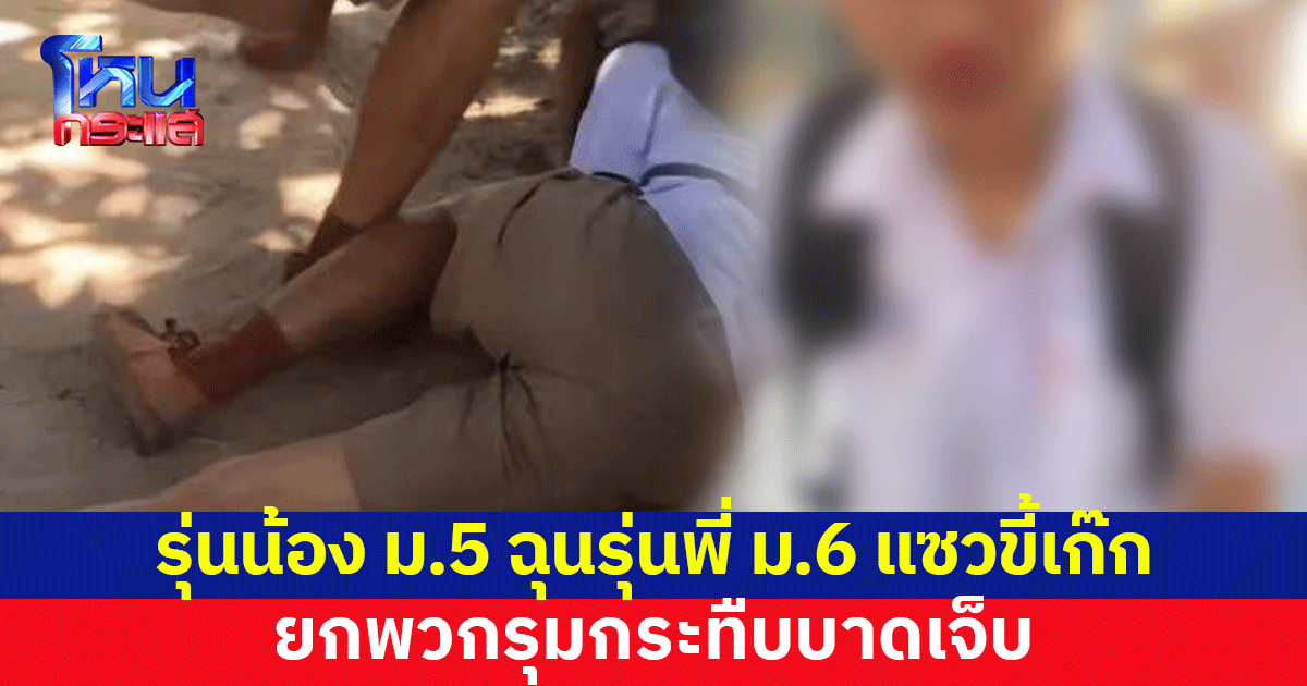 รุ่นน้อง ม.5 ฉุนรุ่นพี่ ม.6 แซวขี้เก๊ก ยกพวกรุมกระทืบบาดเจ็บ 