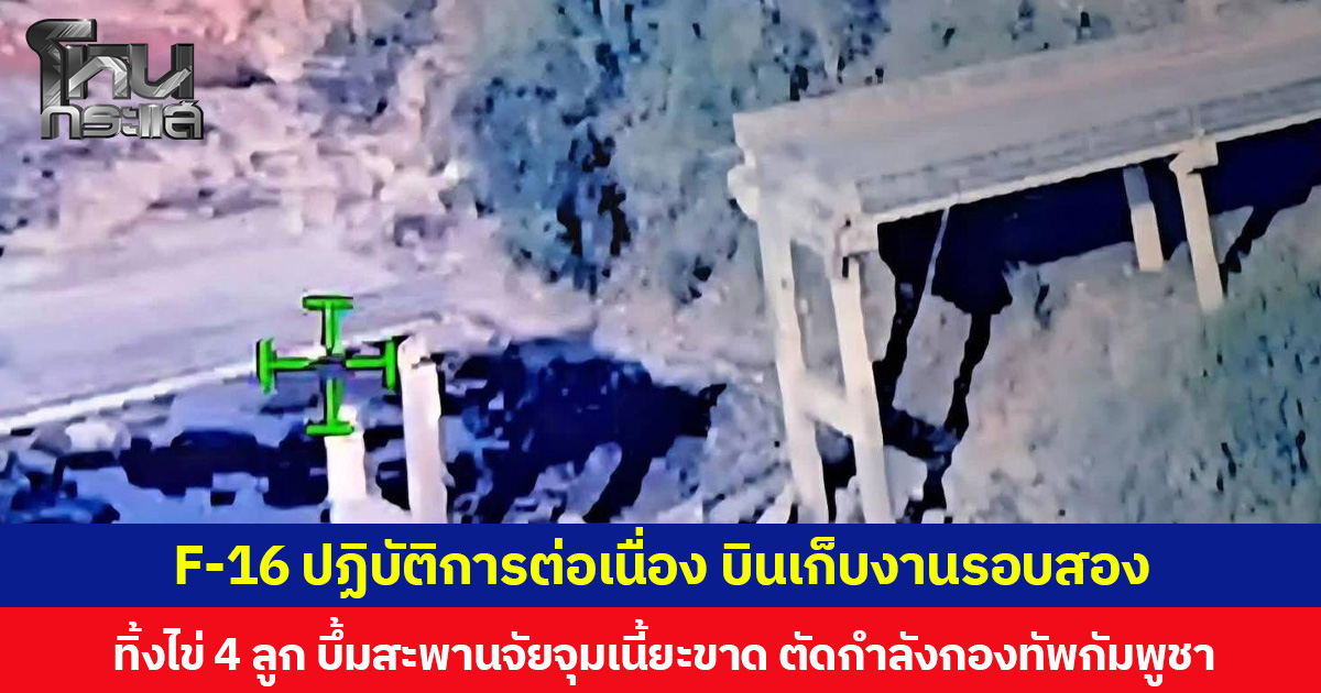 F-16 ปฏิบัติการต่อเนื่อง บินเก็บงานรอบสอง ทิ้งไข่ 4 ลูก บึ้มสะพานจัยจุมเนี้ยะขาด ตัดกำลังกองทัพกัมพูชา