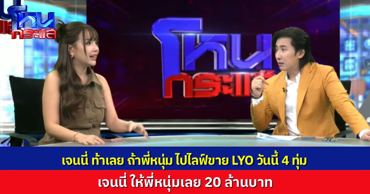 “เจนนี่” ท้าเลย ถ้า “พี่หนุ่ม” ไปไลฟ์ขาย LYO กับเจนนี่ คืนนี้ 4 ทุ่ม เจนนี่ให้ค่าไลฟ์ 20 ล้านบาท เพราะยังขาดคนโคตรดังแบบพี่หนุ่มไปไลฟ์ด้วย