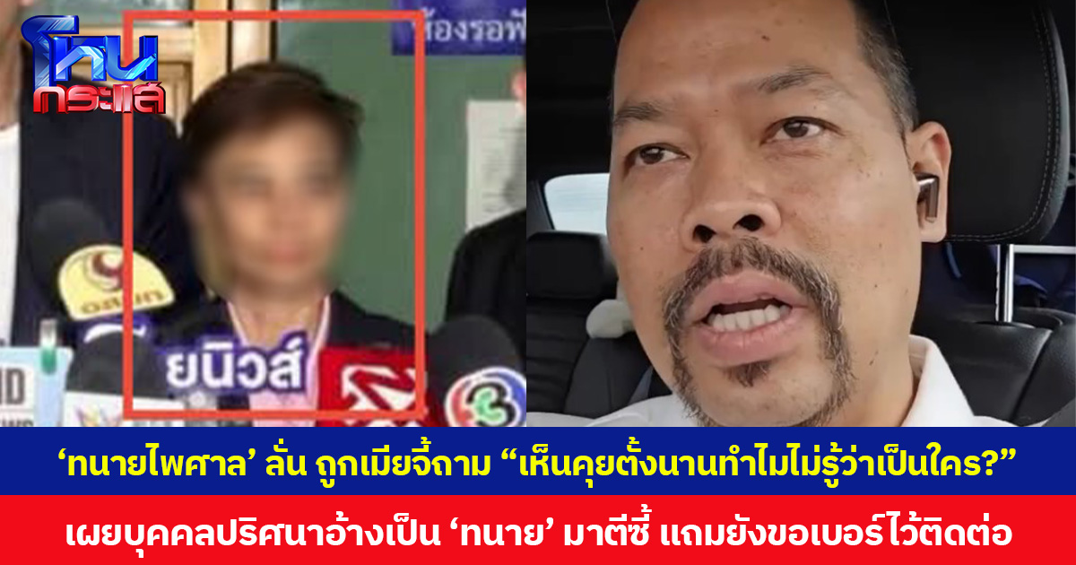 ‘ทนายไพศาล’ ลั่นถูกเมียจี้ถาม “เห็นคุยตั้งนานทำไมไม่รู้ว่าเป็นใคร?” เผยบุคคลปริศนาอ้างเป็น ‘ทนาย’ มาตีซี้ แถมยังขอเบอร์ไว้ติดต่อ