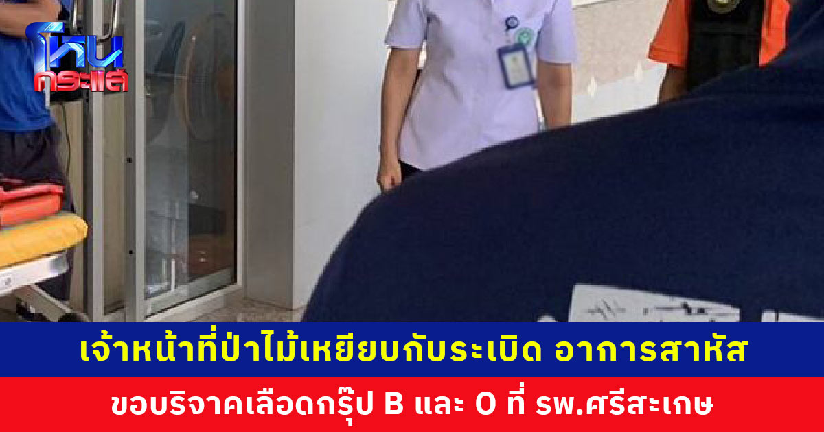ขอรับบริจาคเลือดกรุ๊ป B และ O ด่วน! เจ้าหน้าที่ป่าไม้ออกลาดตระเวนชายแดนไทย-กัมพูชา เหยียบกับระเบิด ได้รับบาดเจ็บสาหัส