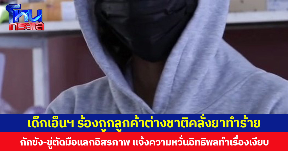 เด็กเอ็นฯ ร้องถูกลูกค้าชาวต่างชาติคลั่งยาทำร้าย กักขัง-ขู่ตัดมือแลกอิสรภาพ แจ้งความหวั่นอิทธิพลทำเรื่องเงียบ