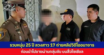 ปคม.รวบหนุ่มอายุ 25 ปี ลวงสาว 17 ปีถ่ายคลิปวิดีโออนาจาร ก่อนนำไปขายผ่านกลุ่มลับบนสื่อโซเชียล