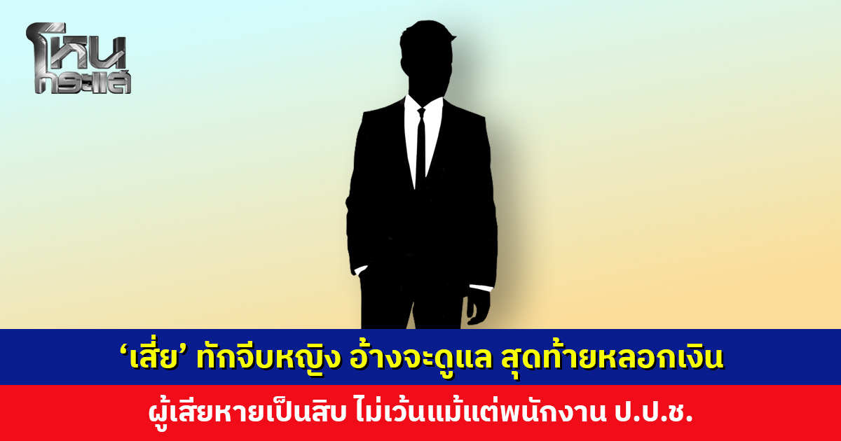 ‘เสี่ย’ ทักจีบหญิง อ้างจะส่งเสียดูแล สุดท้ายหลอกเงิน ผู้เสียหายเป็นสิบ ไม่เว้นแม้แต่พนักงาน ป.ป.ช.