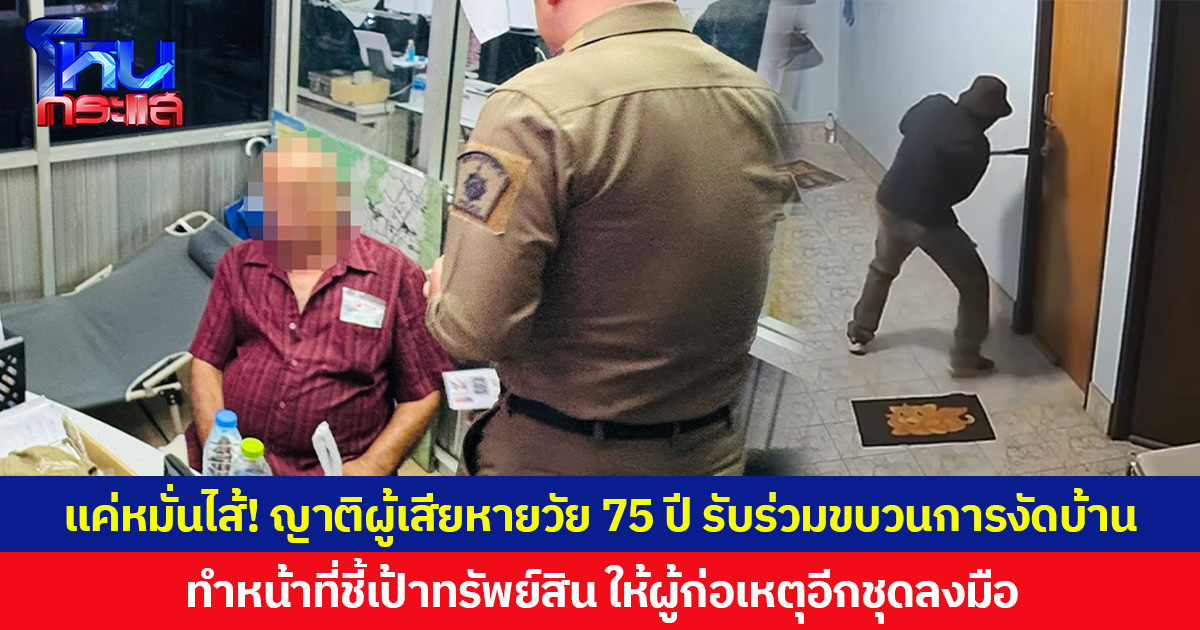 แค่หมั่นไส้! ญาติผู้เสียหายวัย 75 ปี รับร่วมขบวนการงัดบ้าน ทำหน้าที่ชี้เป้าทรัพย์สิน ให้ผู้ก่อเหตุอีกชุดลงมือ