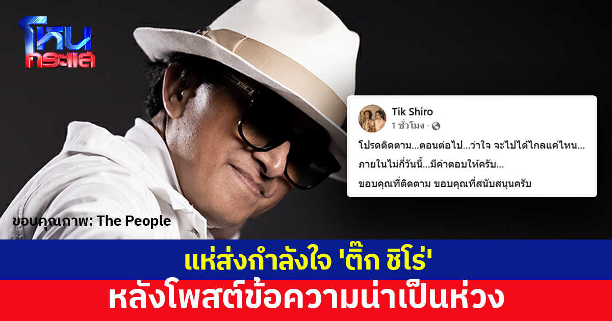 เพื่อนศิลปิน-แฟนคลับ แห่ส่งกำลังใจ 'ติ๊ก ชิโร่' ทุกปัญหามีทางแก้ หลังโพสต์ข้อความน่าเป็นห่วง