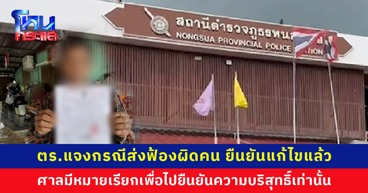 ผู้เสียหายเผยกลัวติดคุก ตำรวจยืนยันแก้ไขให้แล้ว ผู้ต้องหาตัวจริงถูกจับแล้ว ศาลแค่เรียกไปยืนยันความบริสุทธิ์
