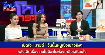 เปิดใจ “มายด์” เปิดหน้าเคลียร์ทั้งหมด “โตโน่” พูดอะไรไว้บ้าง กับหลังเกิดเรื่อง เขาทำยังไงกันแน่
