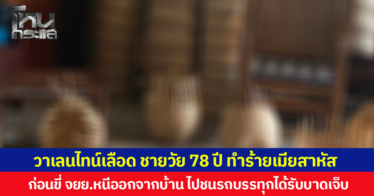 วาเลนไทน์เลือด ชายวัย 78 ปี  ทำร้ายเมียสาหัส ก่อนขี่ จยย. หนีออกจากบ้าน ไปชนรถบรรทุกได้รับบาดเจ็บ