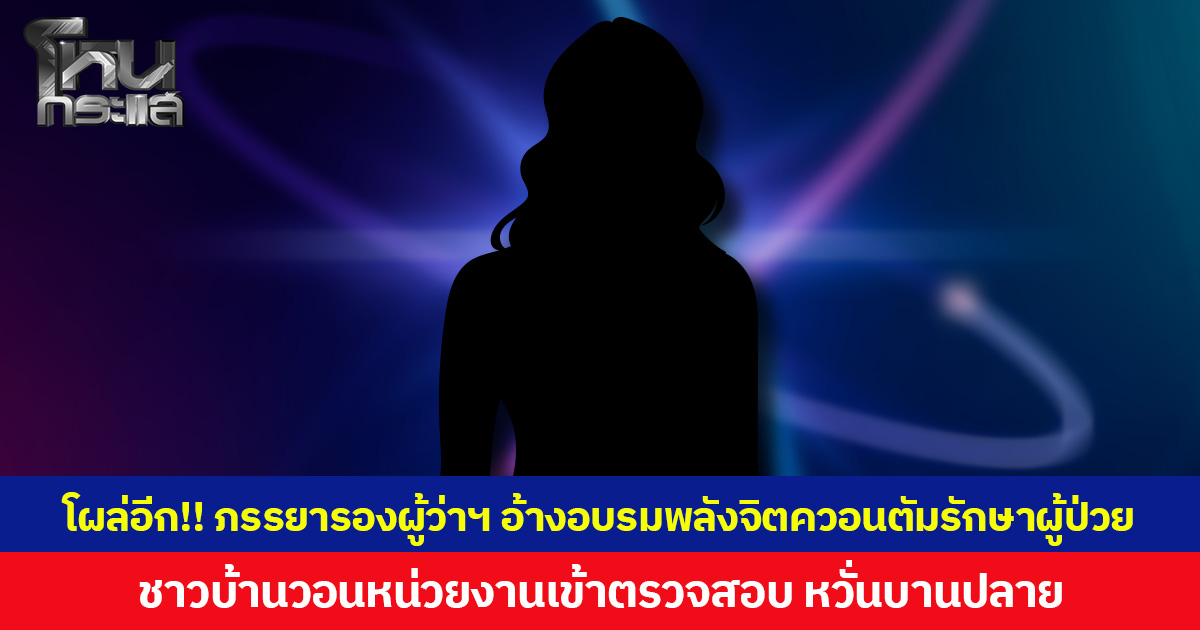 โผล่อีก! ภรรยารองผู้ว่าฯ อ้างอบรมพลังจิตควอนตัมรักษาผู้ป่วย ชาวบ้านวอนหน่วยงานตรวจสอบ หวั่นบานปลาย