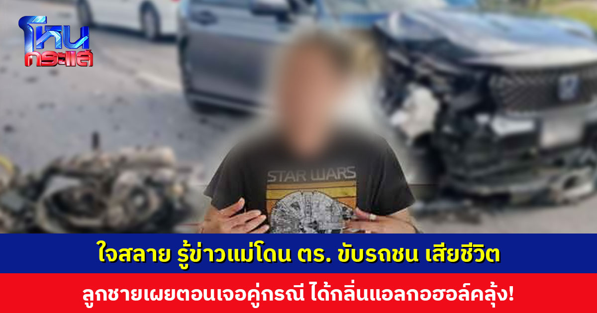 ลูกชายเผยเหมือนหัวใจแตกสลาย หลังรู้ข่าวแม่โดนตำรวจขับรถย้อนศรชน เสียชีวิต หวั่นไม่ได้รับความเป็นธรรม