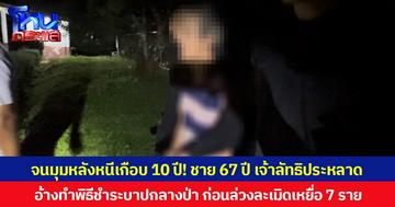 จนมุมหลังหนีเกือบ 10 ปี! ชาย 67 ปี เจ้าลัทธิประหลาด อ้างทำพิธีชำระบาปกลางป่า ก่อนล่วงละเมิดเหยื่อ 7 ราย