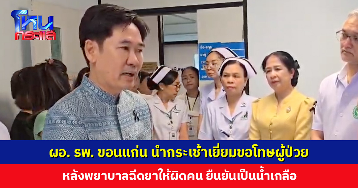 ผอ. รพ. ขอนแก่น นำกระเช้าเยี่ยมขอโทษผู้ป่วย หลังพยาบาลฉีดยาผิดคน ยืนยันยังต้องสอบสวนต่อ