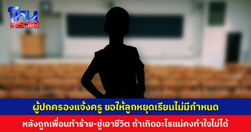ผู้ปกครองแจ้งครู ขอให้ลูกหยุดเรียนไม่มีกำหนด หลังถูกเพื่อนทำร้าย-ขู่เอาชีวิต เหตุเกิดหลายครั้งไม่เคยได้รับการแก้ไข