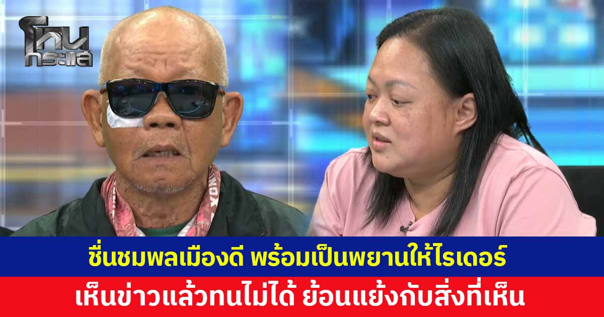 ชื่นชมพลเมืองดี ยินดีเป็นพยานให้ลุงไรเดอร์ บอกเห็นข่าวแล้วทนไม่ได้ ย้อนแย้งกับความเป็นจริงที่เห็นกับตา