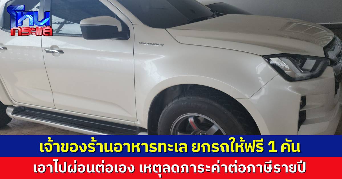 เจ้าของร้านอาหารทะเล ยกรถกระบะให้ฟรี 1 คัน ไปผ่อนต่อเอง หนุ่มเกาะช้างคิวแรก รับไปดูแล เผยลดภาระต่อภาษี เพราะมีรถหลายคัน
