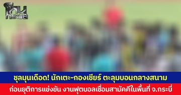 ชุลมุนเดือด! นักเตะ-กองเชียร์ ตะลุมบอนกลางสนาม ก่อนยุติการแข่งขัน งานฟุตบอลเชื่อมสามัคคีในพื้นที่ จ.กระบี่