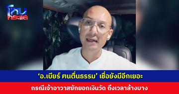 ถึงเวลาล้างบาง! ‘อ.เบียร์ ฅนตื่นธรรม’ เชื่อยังมีอีกเยอะ กรณีเจ้าอาวาสยักยอกเงินวัด 