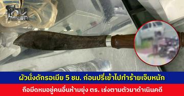 ผัวนั่งดักรอเมีย 5 ชม. ก่อนปรี่เข้าไปทำร้ายเจ็บหนัก ถือมีดหมอขู่คนอื่นห้ามยุ่ง