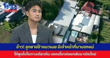 อ้าว! ลูกชายป้าแมวเผย มีเจ้าหน้าที่มาบอกแม่ให้พูดไปในทางเดียวกัน บอกเดี๋ยวค่อยกลับมาเปิดใหม่