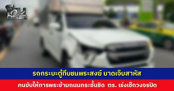 รถกระบะตู้ทึบชนพระสงฆ์ บาดเจ็บสาหัส ด้านคนขับให้การ พระข้ามถนนกระชั้นชิด