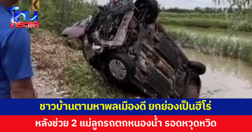 ชาวบ้านตามหาพลเมืองดี หลังช่วยสองแม่ลูกรถตกหนองน้ำ รอดหวุดหวิด