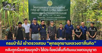 กรมป่าไม้ เข้าตรวจสอบ “พุทธอุทยานหลวงตาสิ้นคิด”  หลังถูกร้องเรียนรุกป่า ใช้ประโยชน์พื้นที่เกินแนวเขตอนุญาต