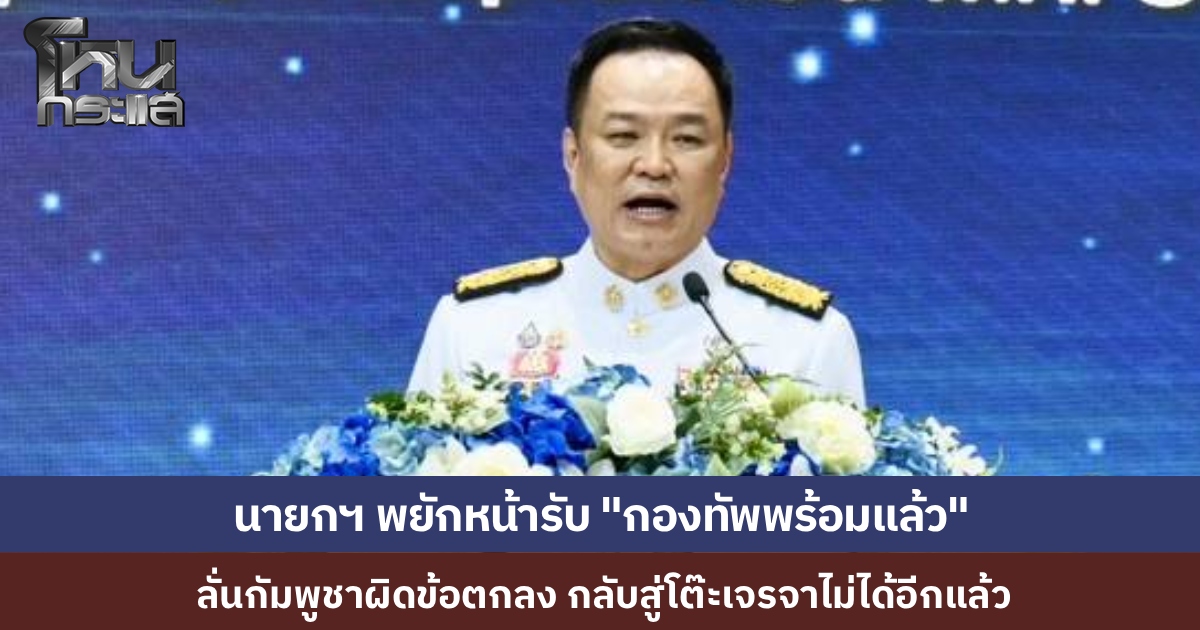 นายกฯ "อนุทิน" ประกาศลั่น "กัมพูชา" ผิดสัญญาปฏิญญา 4 ข้อ ยุติโต๊ะเจรจา พยักหน้ารับกองทัพเตรียมพร้อมแล้ว