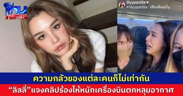 ความกลัวของแต่ละคนก็ไม่เท่ากัน “ลิลลี่” แจงคลิปร้องไห้หนักเครื่องบินตกหลุมอากาศ