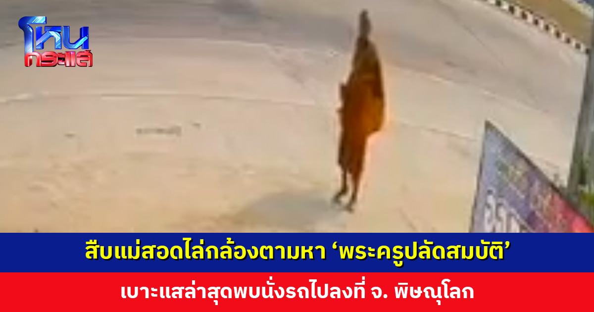 สืบแม่สอดไล่กล้องตามหา ‘พระครูปลัดสมบัติ’ เบาะแสล่าสุดพบนั่งรถไปลงที่ จ. พิษณุโลก