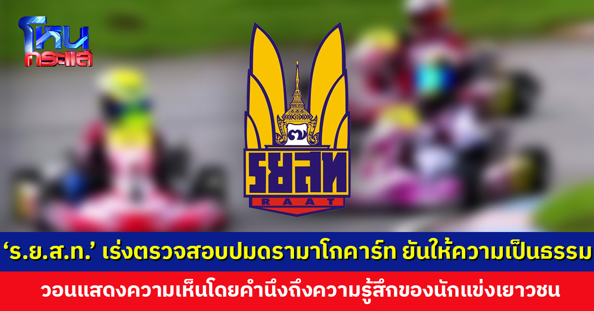 ‘ราชยานยนต์สมาคมฯ’ เร่งตรวจสอบสอบปมดรามาโกคาร์ท ขอทุกฝ่ายหลีกเลี่ยงการสรุปผลหรือกล่าวหาฝ่ายใดก่อนรู้ผล