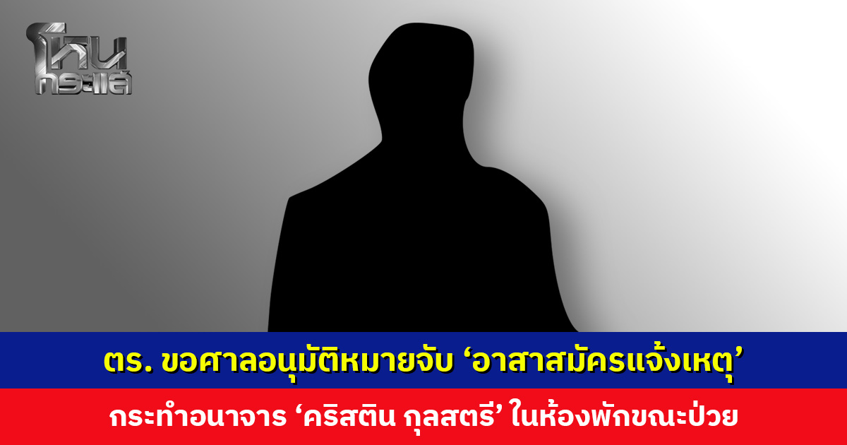 ตำรวจขอศาลอนุมัติหมายจับ ‘อาสาสมัครแจ้งเหตุ’ กระทำอนาจาร ‘คริสติน กุลสตรี’