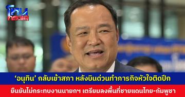 ‘อนุทิน’ กลับเข้าสภา หลังบินด่วนทำภารกิจหัวใจติดปีก ยืนยันไม่กระทบงานนายกฯ เพราะอยู่ไหนก็ฟังอภิปรายได้ เตรียมลงพื้นที่ชายแดนไทย-กัมพูชา