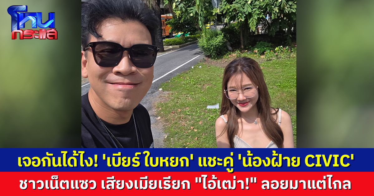 'เบียร์ ใบหยก' แชะคู่ 'น้องฝ้าย CIVIC' บอกเจอยืนตากแดด รถเสียยังซ่อมไม่เสร็จ ชาวเน็ตแซว เสียงเมียเรียก "ไอ้เฒ่า!" ลอยมาแต่ไกล