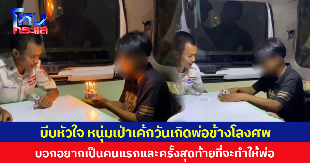 บีบหัวใจ หนุ่มเป่าเค้กวันเกิดพ่อข้างโลงศพ บอกอยากเป็นคนแรกและครั้งสุดท้ายที่จะทำให้พ่อ