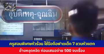 ครูสอนพิเศษหัวร้อน ใช้มือถือฟาดเด็ก 7 ขวบหัวแตก ซ้ำดึงหู ทุบหลัง อ้างหงุดหงิด ก่อนเสนอจ่ายให้ 500