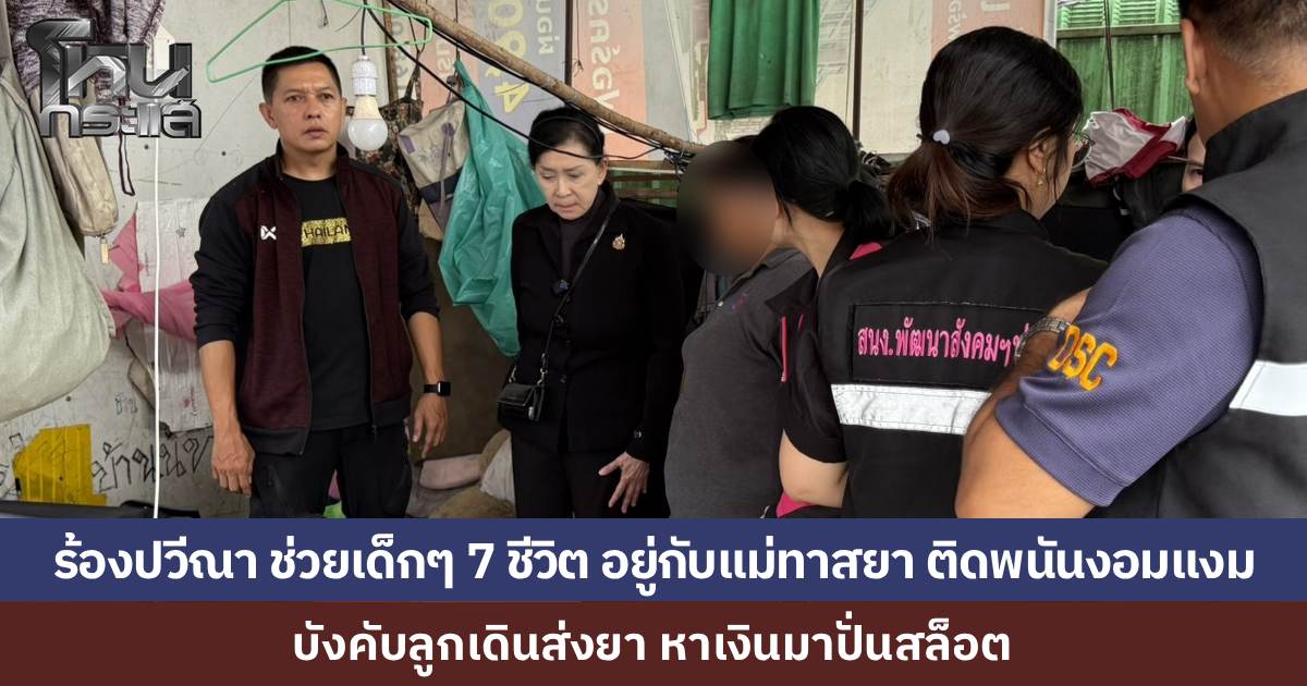 พลเมืองดีสุดทน พาสาว 17 ปี ร้อง "ปวีณา ช่วยเด็กๆ รวม 7 ชีวิต ถูกแม่แท้ๆ ติดยาบ้า-พนันออนไลน์ บังคับลูกส่งยา หาเงินมาปั่นสล็อต