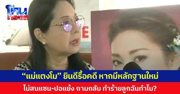 “แม่แตงโม” ยินดีรื้อคดี หากมีหลักฐานใหม่ ไม่สนแซน-ปอแย้ง ถามกลับ ทำร้ายลูกฉันทำไม?