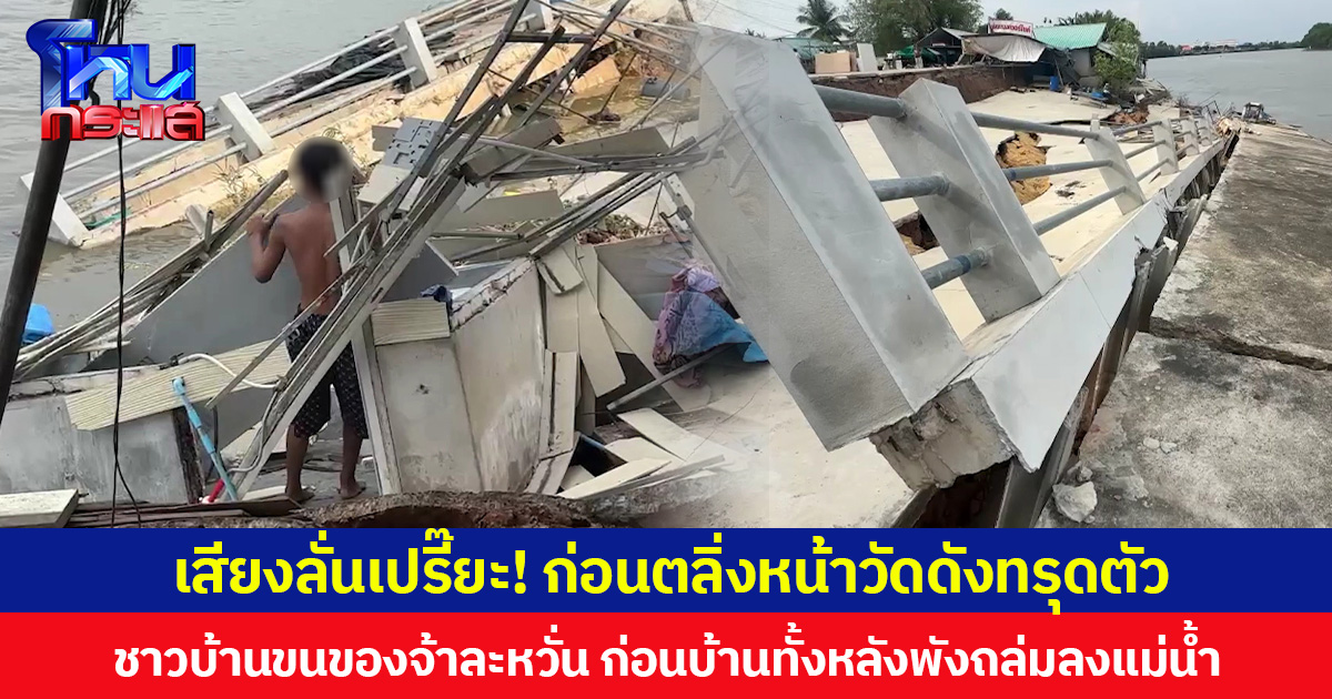 เสียงลั่นเปรี๊ยะ! ก่อนตลิ่งหน้าวัดดังทรุดตัว  ชาวบ้านขนของจ้าละหวั่น ก่อนบ้านทั้งหลังพังถล่มลงแม่น้ำ